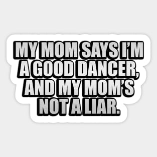 My mom says I’m a good dancer, and my mom’s not a liar Sticker